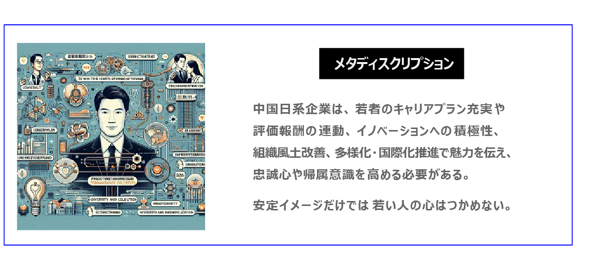 中国　ホームページ制作、中国　コンテンツマーケティング。  中国日系企業は、若者のキャリアプラン充実や評価報酬の連動、イノベーションへの積極性、組織風土改善、多様化・国際化推進で魅力を伝え、忠誠心や帰属意識を高める必要がある。安定イメージだけでは若い人の心はつかめない。