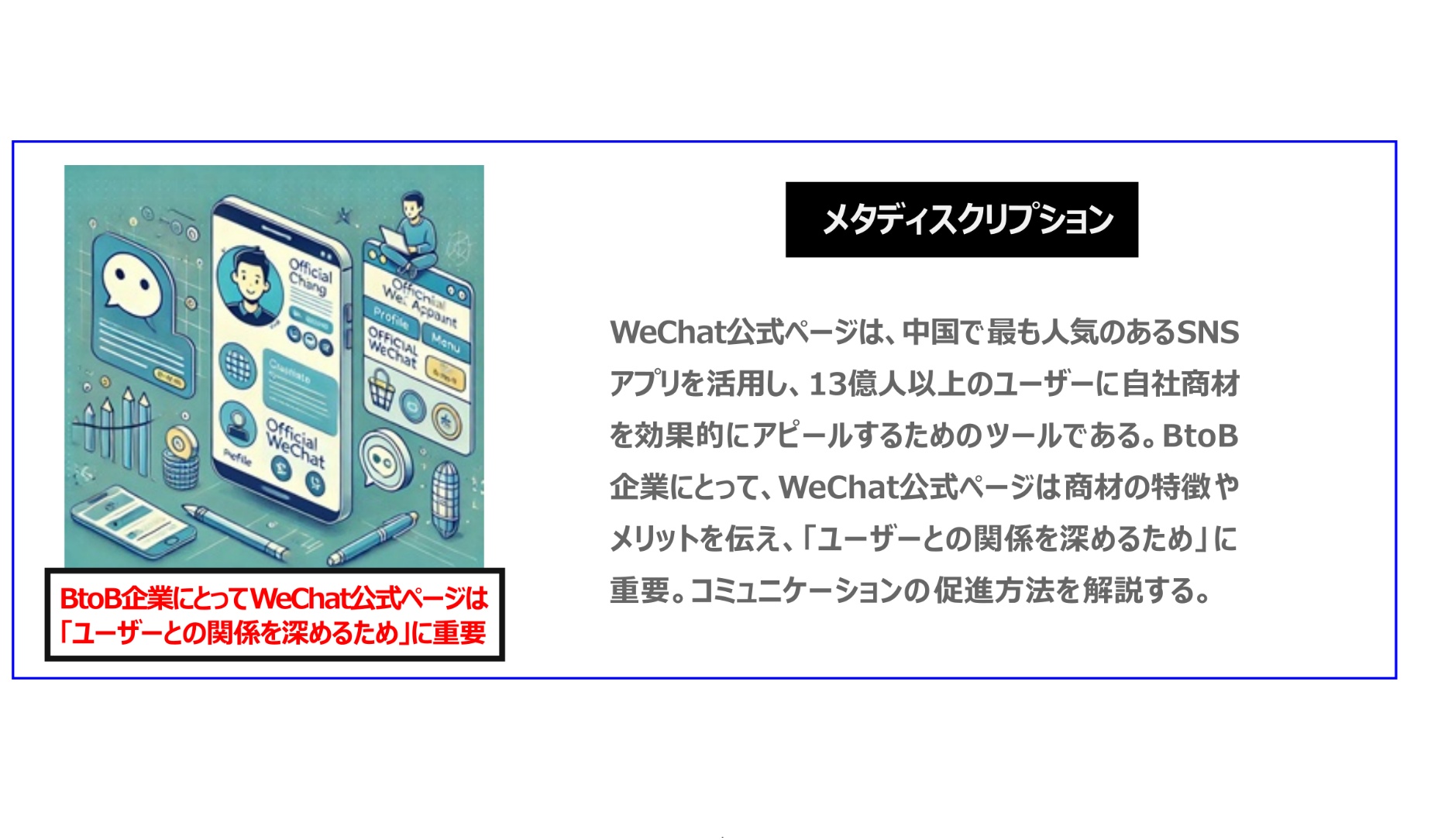 中国　ホームページ制作、中国　コンテンツマーケティング、中国　オウンドメディア。WeChat公式ページは、中国で最も人気のあるSNSアプリを活用し、13億人以上のユーザーに自社商材を効果的にアピールするためのツールである。BtoB企業にとって、WeChat公式ページは商材の特徴やメリットを伝え、「ユーザーとの関係を深めるため」に重要。コミュニケーションの促進方法を解説する。