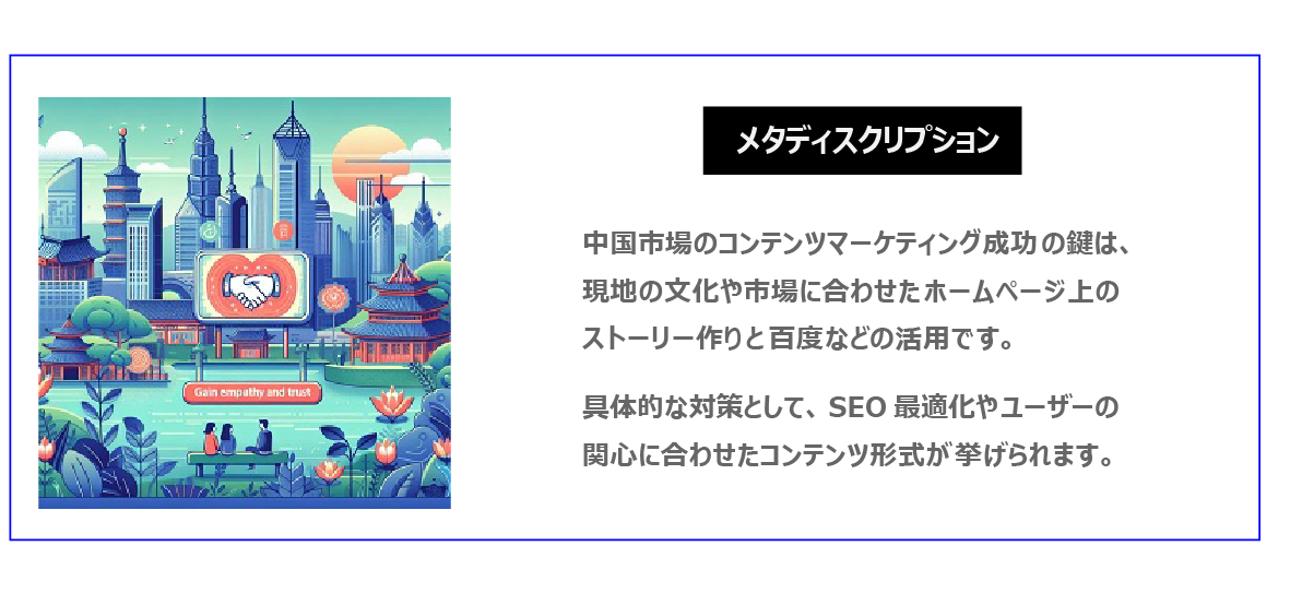 中国　ホームページ制作、中国　コンテンツマーケティング。  中国市場のコンテンツマーケティング成功の鍵は、現地の文化や市場に合わせたホームページ上のストーリー作りと百度などの活用です。具体的な対策として、SEO最適化やユーザーの関心に合わせたコンテンツ形式が挙げられます。