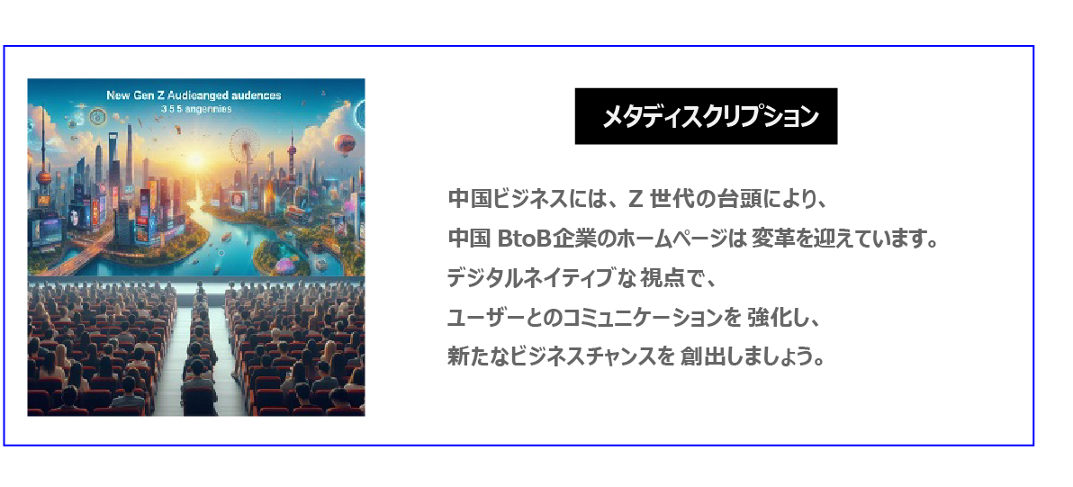 中国　ホームページ制作、中国　コンテンツマーケティング。  中国ビジネスには、Z世代の台頭により、中国BtoB企業のホームページは変革を迎えています。デジタルネイティブな視点で、ユーザーとのコミュニケーションを強化し、新たなビジネスチャンスを創出しましょう。