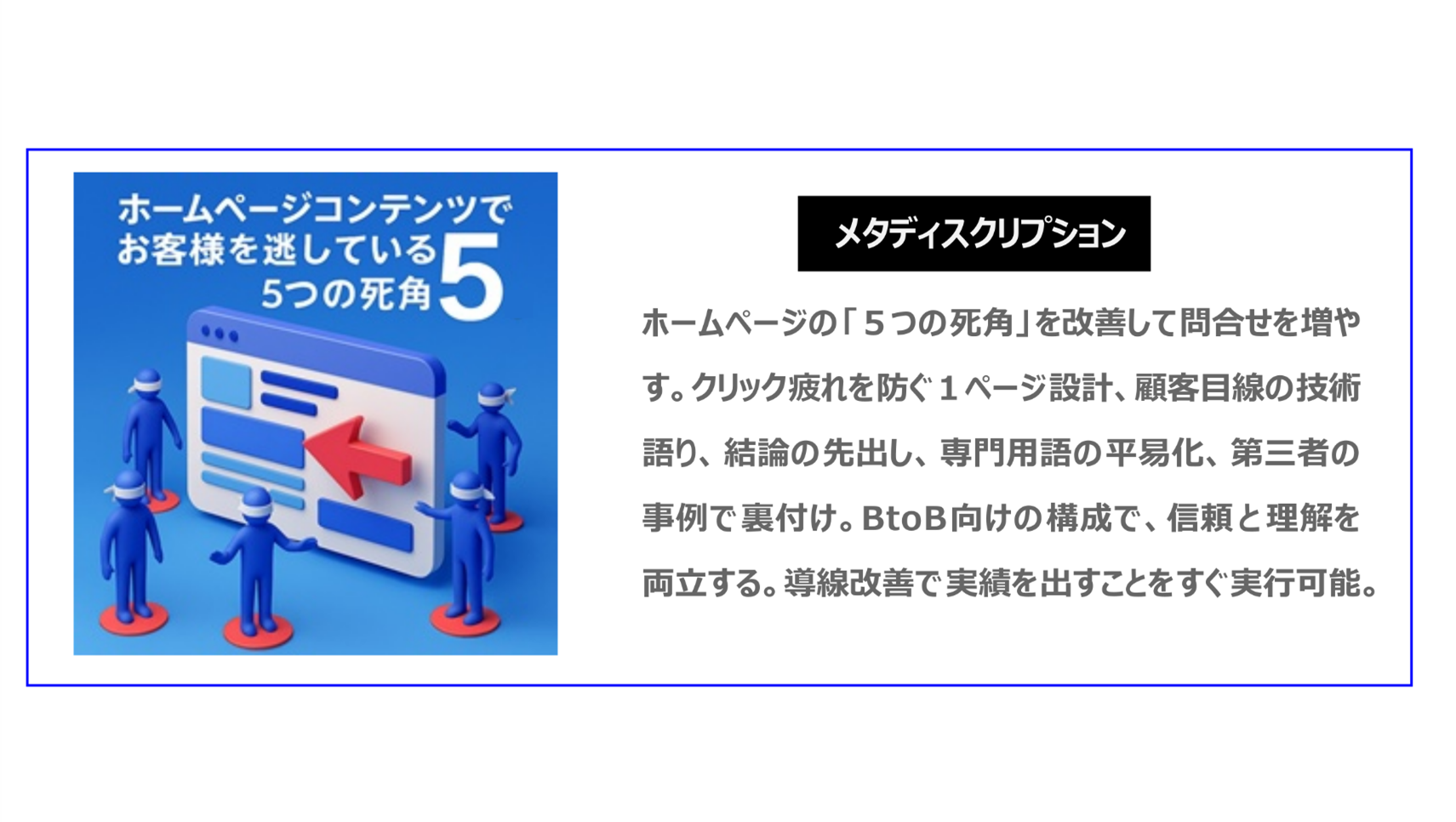 ホームページの「5つの死角」を改善して問合せを増やす。クリック疲れを防ぐ1ページ設計、顧客目線の技術語り、結論の先出し、専門用語の平易化、第三者の事例で裏付け。BtoB向けの構成で、信頼と理解を両立する。導線改善で実績を出すことをすぐ実行可能。