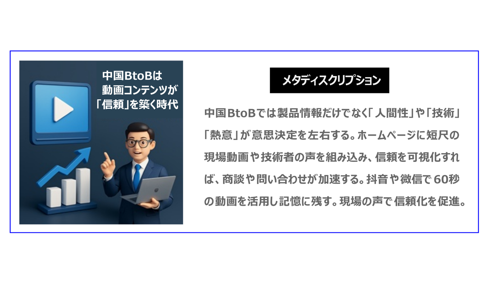 中国BtoBでは製品情報だけでなく「人間性」や「技術」「熱意」が意思決定を左右する。ホームページに短尺の現場動画や技術者の声を組み込み、信頼を可視化すれば、商談や問い合わせが加速する。抖音や微信で60秒の動画を活用し記憶に残す。現場の声で信頼化を促進。