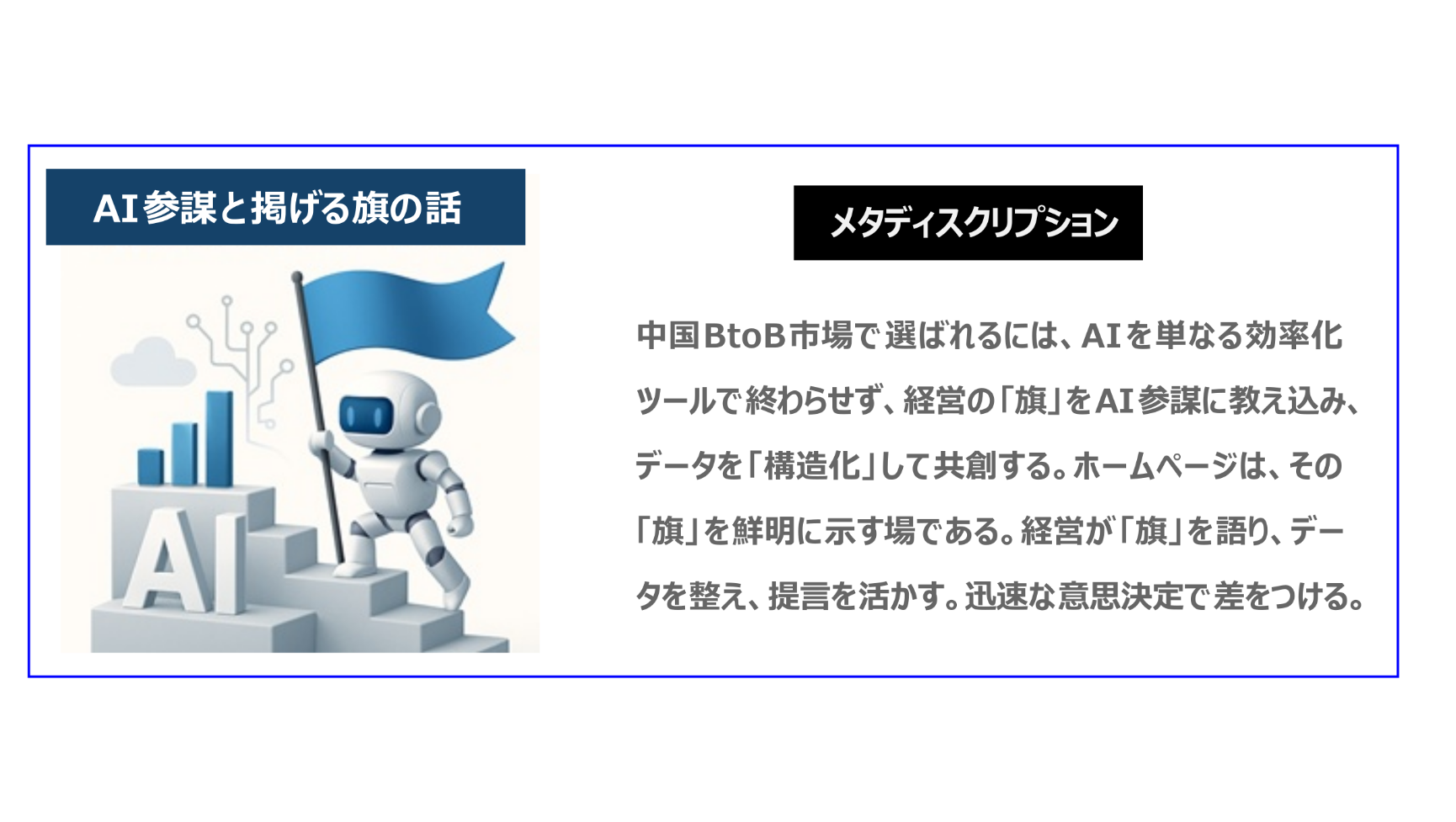 中国BtoB市場で選ばれるには、AIを単なる効率化ツールで終わらせず、経営の「旗」をAI参謀に教え込み、データを「構造化」して共創する。ホームページはその旗を鮮明に示す場である。経営が旗を語り、データを整え、提言を活かす。迅速な意思決定で差をつける。