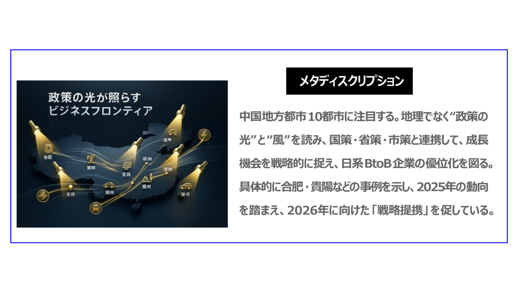 中国地方都市10に注目する。地理でなく“政策の光”と“風”を読み、国策・省策・市策と連携して成長機会を戦略的に捉え、日系BtoB企業の優位化を図る。具体的に合肥・貴陽などの事例を示し、2025年動向を踏まえ、2026年に向けた「戦略提携」を促している。