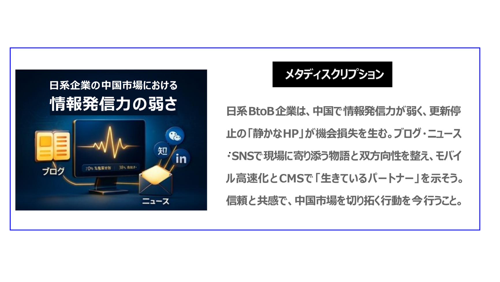日系BtoB企業は、中国で情報発信力が弱く、更新停止の「静かなHP」が機会損失を生む。ブログ・ニュース・SNSで現場に寄り添う物語と双方向性を整え、モバイル高速化とCMSで「生きているパートナー」を示そう。信頼と共感で、中国市場を切り拓く行動を今行うこと。