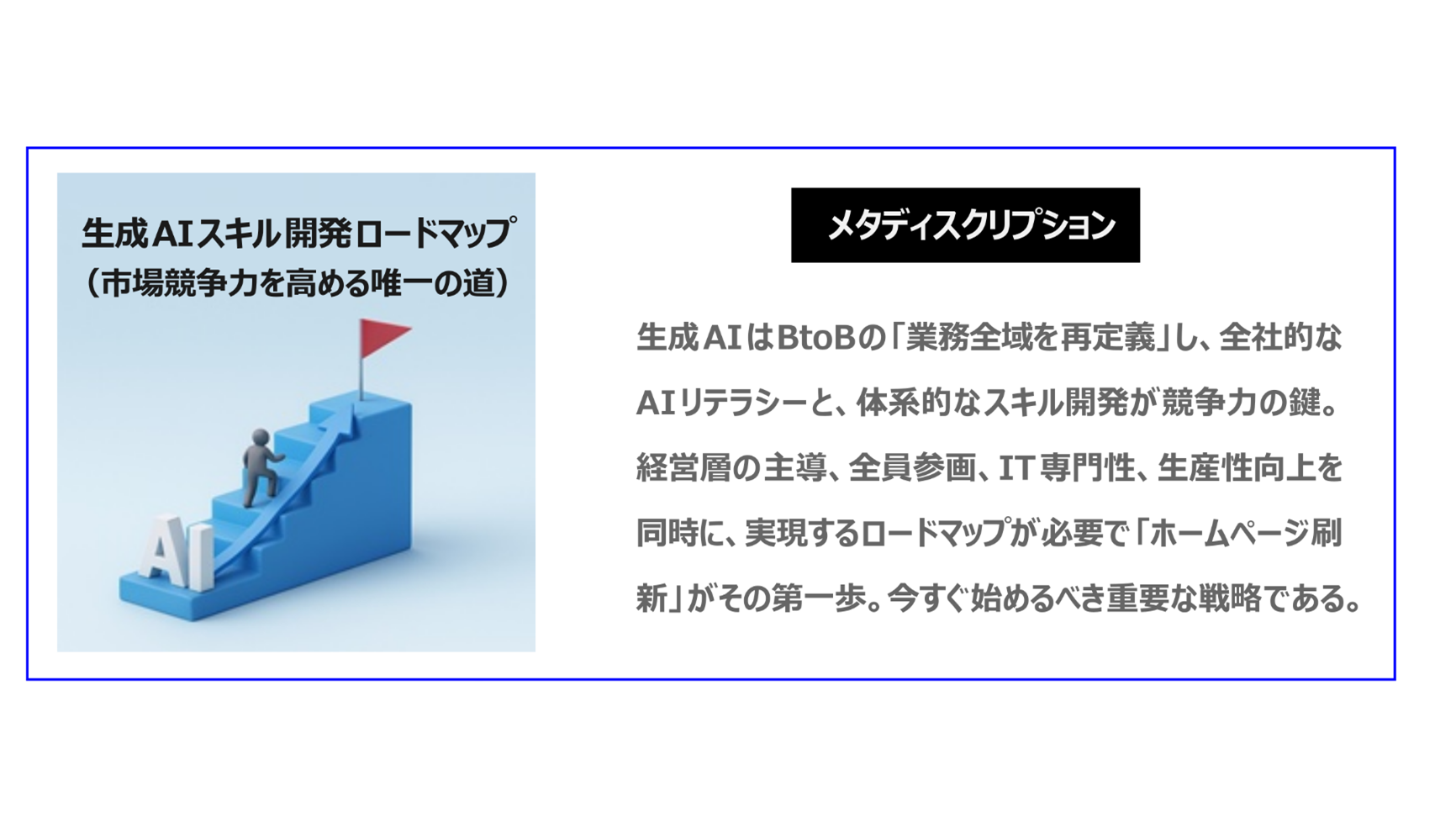 生成AIはBtoBの「業務全域を再定義」し、全社的なAIリテラシーと体系的なスキル開発が競争力の鍵。経営層の主導、全員参画、IT専門性、生産性向上を同時に実現するロードマップが必要で、「ホームページ刷新」がその第一歩。今すぐ始めるべき重要な戦略である。