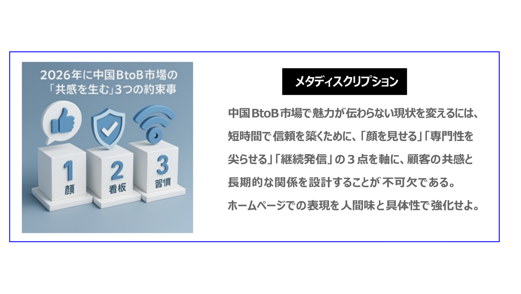 中国BtoB市場で魅力が伝わらない現状を変えるには、短時間で信頼を築くために、「顔見せる」「専門性を尖らせる」「継続発信」の3点を軸に、顧客の共感と長期的な関係を設計することが不可欠である。ホームページでの表現を人間味と具体性で強化せよ。