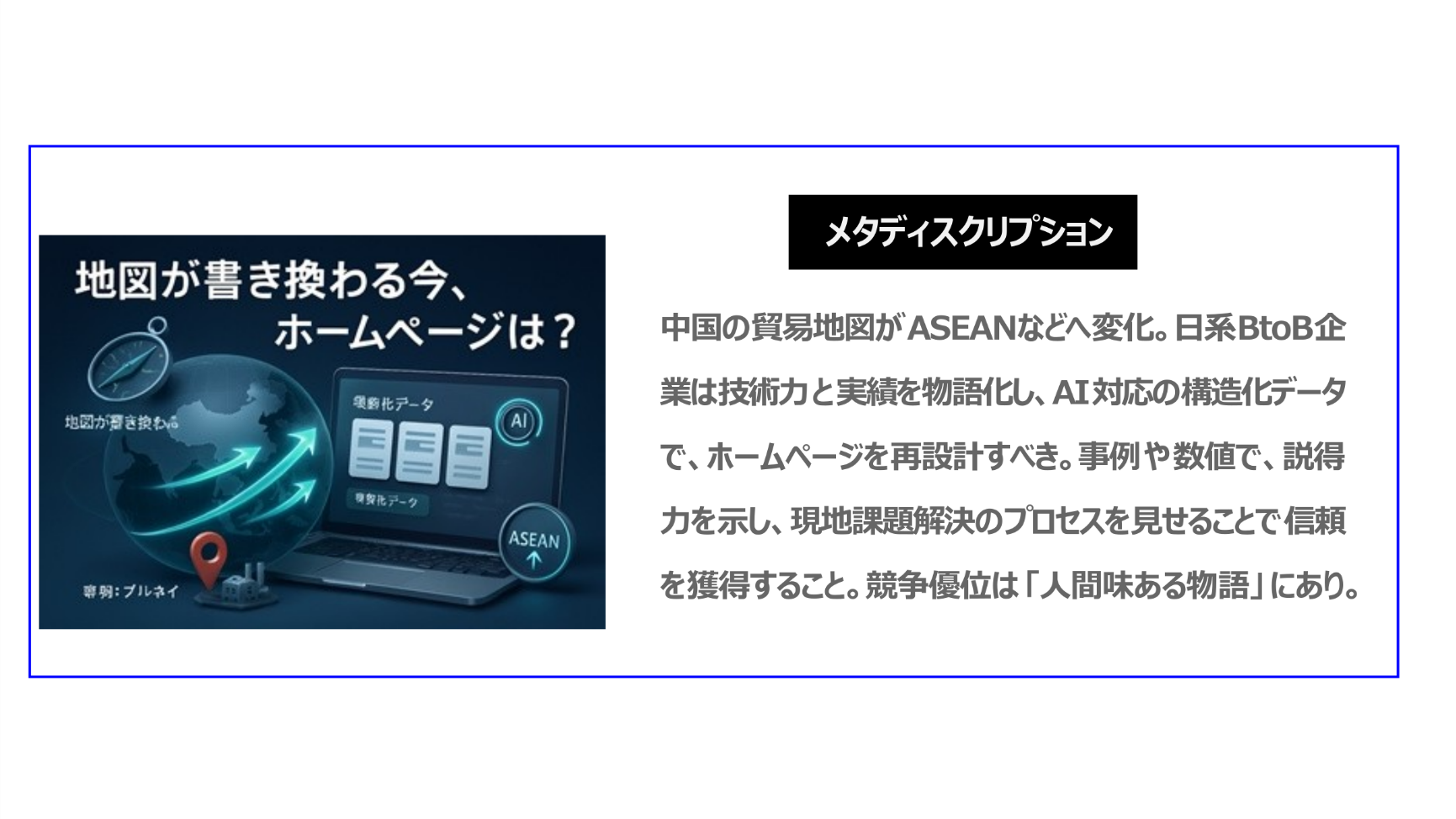 中国の貿易地図が、ASEANなどへ変化。日系BtoB企業は技術力と実績を物語化し、AI対応の構造化データで、ホームページを再設計すべき。事例や数値で、説得力を示し、現地課題解決のプロセスを見せることで信頼を獲得すること。競争優位は「人間味ある物語」にあり。